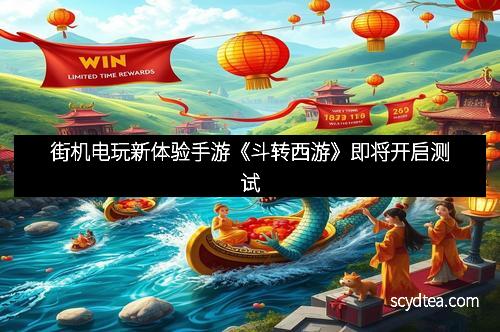 街机电玩新体验手游《斗转西游》即将开启测试