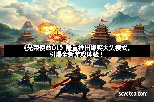 《光荣使命OL》隆重推出爆笑大头模式，引爆全新游戏体验！